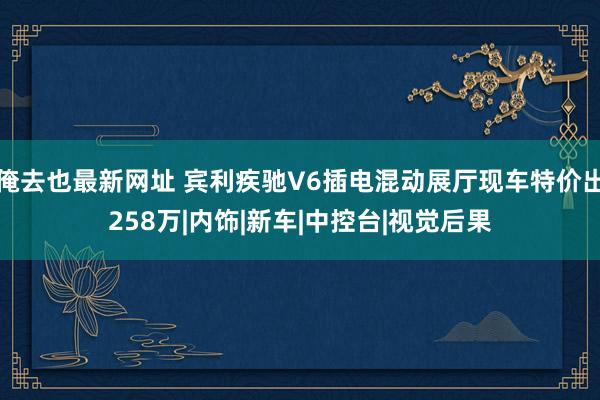 俺去也最新网址 宾利疾驰V6插电混动展厅现车特价出258万|内饰|新车|中控台|视觉后果