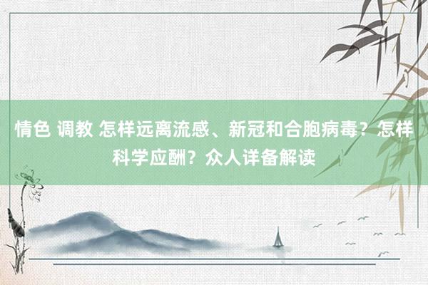 情色 调教 怎样远离流感、新冠和合胞病毒？怎样科学应酬？众人详备解读