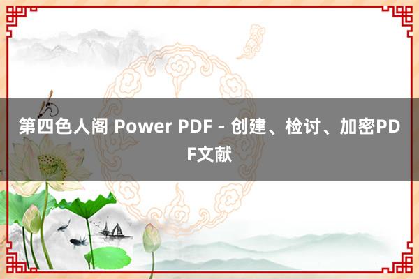 第四色人阁 Power PDF - 创建、检讨、加密PDF文献