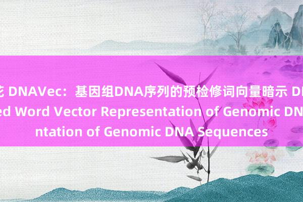 姐妹花 DNAVec：基因组DNA序列的预检修词向量暗示 DNAVec: Pre-Trained Word Vector Representation of Genomic DNA Sequences