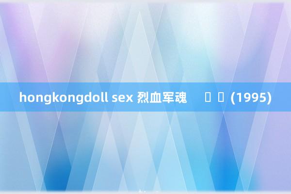 hongkongdoll sex 烈血军魂     		(1995)