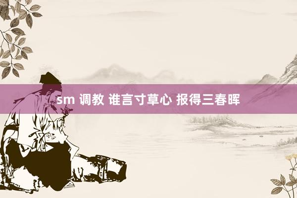 sm 调教 谁言寸草心 报得三春晖