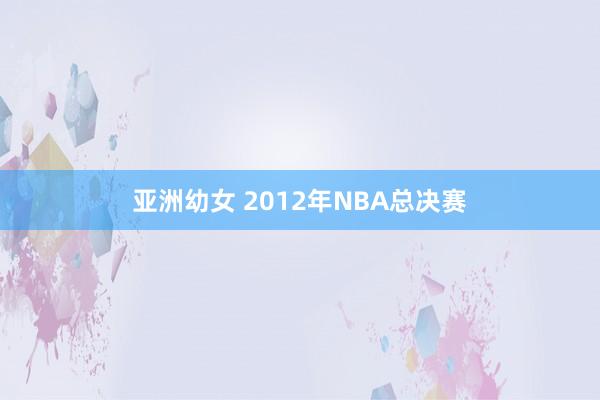 亚洲幼女 2012年NBA总决赛