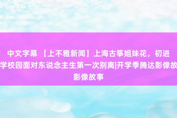 中文字幕 【上不雅新闻】上海古筝姐妹花，初进大学校园面对东说念主生第一次别离|开学季腾达影像故事